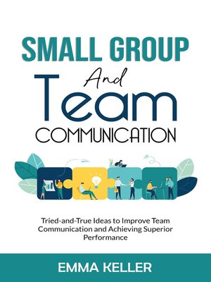 cover image of Small Group and Team Communication. Tried-and-True Ideas to Improve Team Communication and Achieving Superior Performance